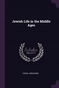 Israel Abrahams - «Jewish Life in the Middle Ages»