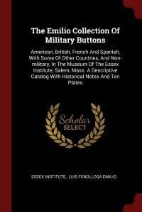 Essex Institute, Luis Fenollosa Emilio - «The Emilio Collection Of Military Buttons. American, British, French And Spanish, With Some Of Other Countries, And Non-military, In The Museum Of The Essex Institute, Salem, Mass. A Descript»