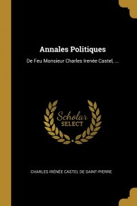 Charles Irenee Castel De Saint-Pierre - «Annales Politiques. De Feu Monsieur Charles Irenee Castel, ...»