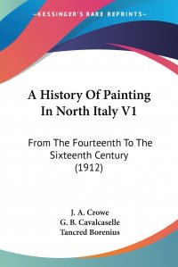 A History Of Painting In North Italy V1. From The Fourteenth To The Sixteenth Century (1912)