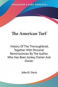 The American Turf. History Of The Thoroughbred, Together With Personal Reminiscences By The Author, Who Has Been Jockey, Trainer And Owner