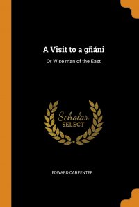 Edward Carpenter - «A Visit to a gnani. Or Wise man of the East»