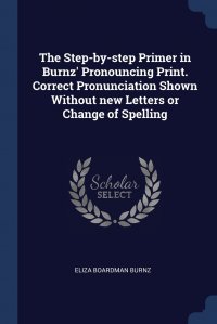 The Step-by-step Primer in Burnz' Pronouncing Print. Correct Pronunciation Shown Without new Letters or Change of Spelling