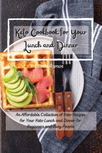 Keto Cookbok for Your Lunch and Dinner. An Affordable Collection of Keto Recipes for Your Keto Lunch and Dinner for Beginners and Busy People