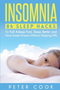 Peter Cook - «Insomnia. 84 Sleep Hacks To Fall Asleep Fast, Sleep Better and Have Sweet Dreams Without Sleeping Pills»