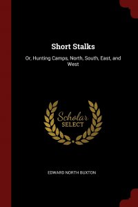 Short Stalks. Or, Hunting Camps, North, South, East, and West