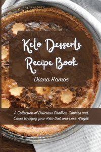 Keto Desserts Recipe Book. A Collection of Delicious Chaffles, Cookies and Cakes to Enjoy your Keto Diet and Lose Weight