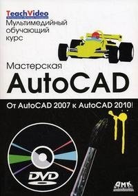 Мастерская AutoCad. От AutoCad 2007 к AutoCad 2010 (+ DVD-ROM)