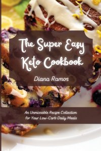 The Super Easy Keto Cookbook. An Unmissable Recipe Collection for Your Low-Carb Daily Meals