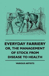 Everyday Farriery - Or, the Management of Stock from Disease to Health