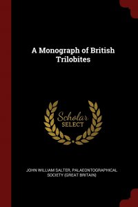 John William Salter, Palaeontographical Society (Great Britai - «A Monograph of British Trilobites»