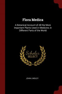 Flora Medica. A Botanical Account of All the More Important Plants Used in Medicine, in Different Parts of the World