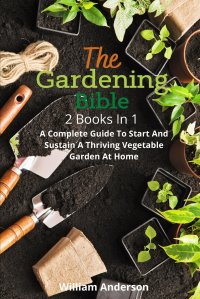 The Gardening Bible. 2 Books In 1: A Complete Guide To Start And  Sustain A Thriving Vegetable Garden At Home