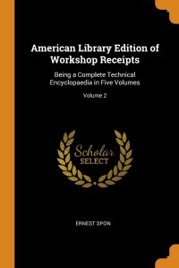 American Library Edition of Workshop Receipts. Being a Complete Technical Encyclopaedia in Five Volumes; Volume 2