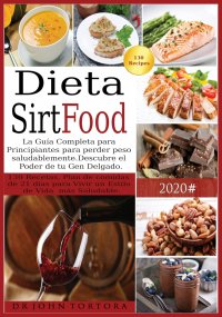 Dr John Tortora - «Dieta Sirtfood. La Guia Completa para Principiantes para perder peso saludablemente. Descubre el Poder de tu Gen Delgado. 130 Recetas, Plan de comidas de 21 dias para Vivir un Estilo de Vida»