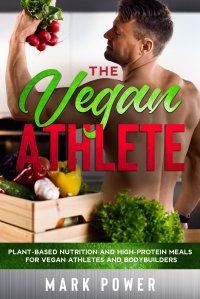 Mark Power - «THE VEGAN ATHLETE. Plant-Based Nutrition and High-Protein Meals for Vegan Athletes and Bodybuilders»