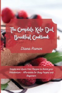 Diana Ramos - «The Complete Keto Diet Breakfast Cookbook. Simple and Quick Keto Recipes to Boost your Metabolism - Affordable for Busy People and Beginners»