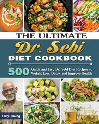 The Ultimate Dr. Sebi Diet Cookbook. 500 Quick and Easy Dr. Sebi Diet Recipes to Weight Loss, Detox and Improve Health