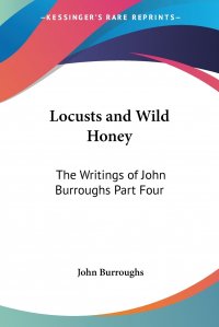 Locusts and Wild Honey. The Writings of John Burroughs Part Four