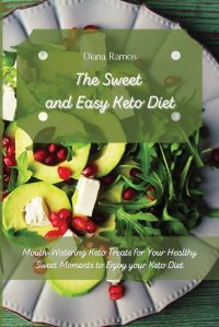 Diana Ramos - «The Sweet and Easy Keto Diet. Mouth-Watering Keto Treats for Your Healthy Sweet Moments to Enjoy your Keto Diet»