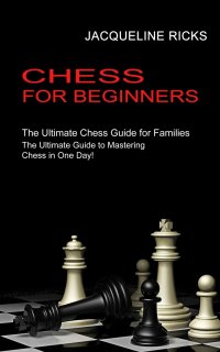 Chess for Beginners. The Ultimate Chess Guide for Families (The Ultimate Guide to Mastering Chess in One Day!)