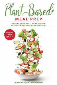 Plant-Based Meal Prep. THE ULTIMATE COOKBOOK GUIDE FOR BEGINNERS WITH EASY AND FAST DIET RECIPES FOR WEIGHT LOSS (INCLUDING 21-DAY MEAL PLAN)