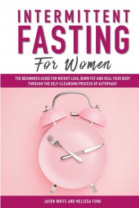 Intermittent Fasting For Women. The Beginners Guide for Weight Loss, Burn Fat and Heal Your Body through the Self-Cleansing Process of Autophagy