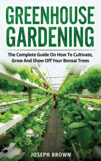 Joseph Brown - «Greenhouse Gardening. The Complete Guide to Build a Greenhouse  Garden and Start Growing Fruits,  Vegetables, and Herbs from Scratch»