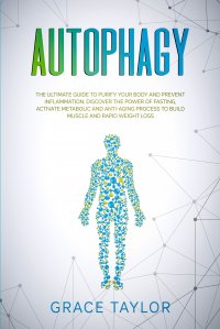 Grace Taylor - «Autophagy. The Ultimate Guide to Purify Your Body and Prevent Inflammation. Discover the Power of Fasting, Activate Metabolic and Anti-Aging Process to Build Muscle and Rapid Weight Loss»