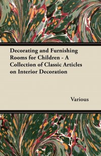 Decorating and Furnishing Rooms for Children - A Collection of Classic Articles on Interior Decoration