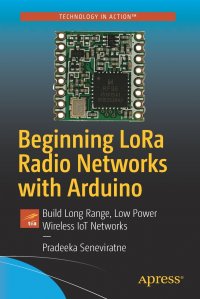 Beginning LoRa Radio Networks with Arduino. Build Long Range, Low Power Wireless IoT Networks