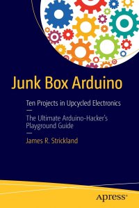 Junk Box Arduino. Ten Projects in Upcycled Electronics