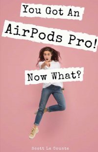 You Got An AirPods Pro! Now What?. A Ridiculously Simple Guide to Using Apple's Wireless Headphones