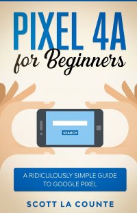 Pixel 4A For Beginners. The Ridiculously Sime Guide To Google Pixel