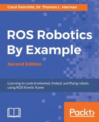 ROS Robotics By Example - Second Edition. Learning to control wheeled, limbed, and flying robots using ROS Kinetic Kame