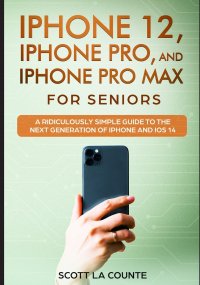 iPhone 12, iPhone Pro, and iPhone Pro Max For Senirs. A Ridiculously Simple Guide to the Next Generation of iPhone and iOS 14