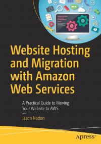 Website Hosting and Migration with Amazon Web Services. A Practical Guide to Moving Your Website to AWS