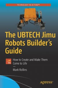 The UBTECH Jimu Robots Builder's Guide. How to Create and Make Them Come to Life