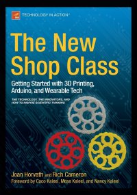 The New Shop Class. Getting Started with 3D Printing, Arduino, and Wearable Tech