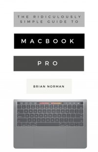 The Ridiculously Simple Guide to MacBook Pro With Touch Bar. A Practical Guide to Getting Started With the Next Generation of MacBook Pro and MacOS Mojave (Version 10.14)