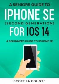 A Seniors Guide To iPhone SE (Second Generation) For iOS 14. A Beginners Guide To iPhone SE