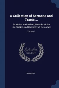 A Collection of Sermons and Tracts ... To Which Are Prefixed, Memoirs of the Life, Writing, and Character of the Author; Volume 3