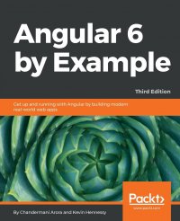 Chandermani Arora, Kevin Hennessy - «Angular 6 by Example. Get up and running with Angular by building modern real-world web apps»