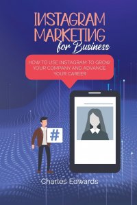 Charles Edwards - «Instagram Marketing for Business. How to Use Instagram to Grow Your Company and Advance your Career»