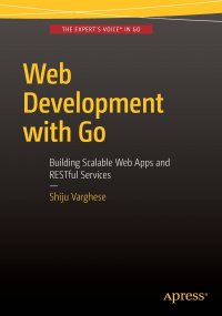 Shiju Varghese - «Web Development with Go. Building Scalable Web Apps and RESTful Services»