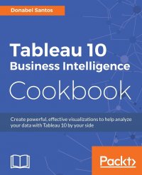 Tableau 10 Business Intelligence Cookbook. Create powerful, effective visualizations with Tableau 10