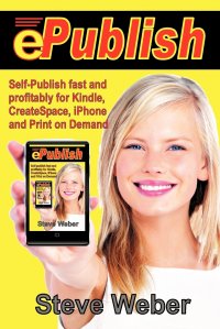 Steve Weber - «ePublish. Self-Publish Fast and Profitably for Kindle, iPhone, CreateSpace and Print on Demand»