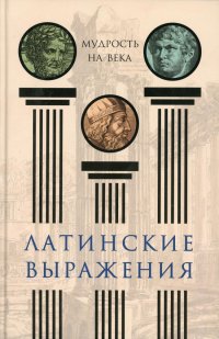 Латинские выражения. Мудрость на века   сост. А. Нарбекова