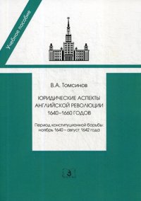 Юридические аспекты английской революции 1640-1660 г.. Период конституционной борьбы. ноябрь 1640- август 1642 г.. Учебное пособие