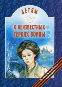 В. В. Попов - «Детям о неизвестных героях войны. 2-е изд»